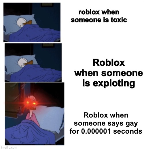 i made mw own template lol | roblox when someone is toxic; Roblox when someone is exploting; Roblox when someone says gay for 0.000001 seconds | image tagged in sleeping donald duck,roblox,memes,funny | made w/ Imgflip meme maker