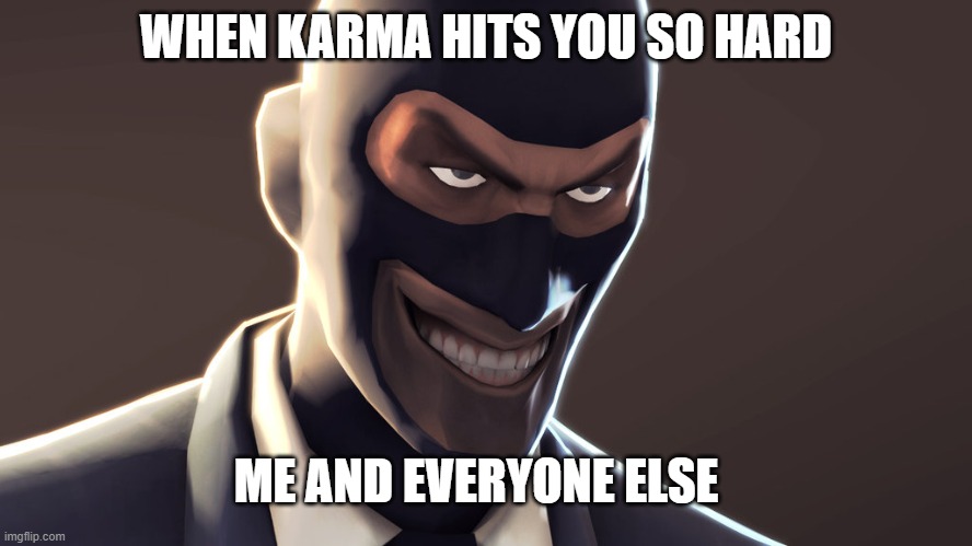 TF2 spy face | WHEN KARMA HITS YOU SO HARD ME AND EVERYONE ELSE | image tagged in tf2 spy face | made w/ Imgflip meme maker