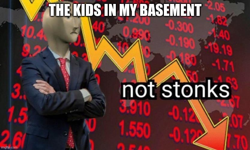 Not stonks | THE KIDS IN MY BASEMENT | image tagged in not stonks | made w/ Imgflip meme maker