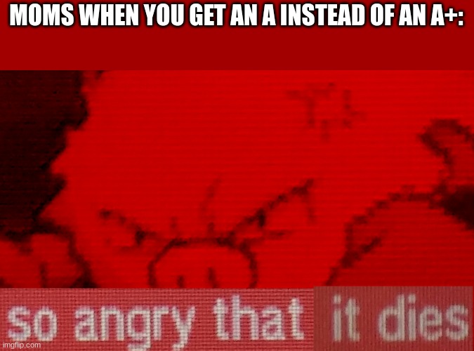 SO ANGRY THAT IT IS SO ANGRY THAT I IS SO ANGRY THAT IT DIES | MOMS WHEN YOU GET AN A INSTEAD OF AN A+: | image tagged in primeape meme | made w/ Imgflip meme maker