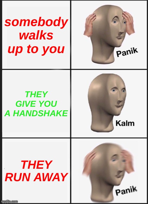 Panik Kalm Panik | somebody walks up to you; THEY GIVE YOU A HANDSHAKE; THEY RUN AWAY | image tagged in memes,panik kalm panik | made w/ Imgflip meme maker