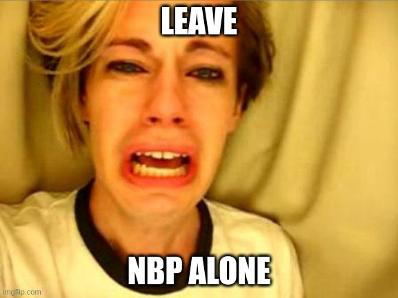 Leave Britney Alone | LEAVE; NBP ALONE | image tagged in leave britney alone | made w/ Imgflip meme maker