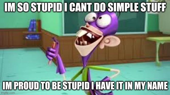 fanboy and stupid | IM SO STUPID I CANT DO SIMPLE STUFF; IM PROUD TO BE STUPID I HAVE IT IN MY NAME | image tagged in fanboy and stupid | made w/ Imgflip meme maker