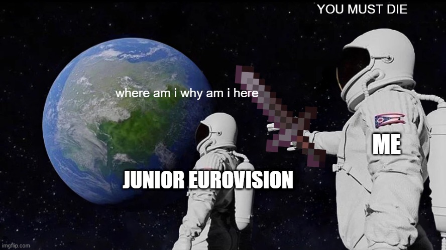 Always Has Been Meme | where am i why am i here YOU MUST DIE JUNIOR EUROVISION ME | image tagged in memes,always has been | made w/ Imgflip meme maker