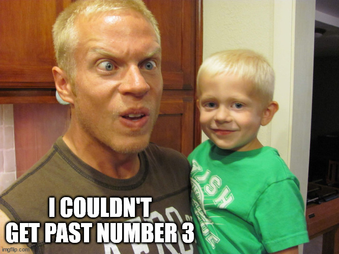 The Face You Make | I COULDN'T GET PAST NUMBER 3 | image tagged in the face you make | made w/ Imgflip meme maker