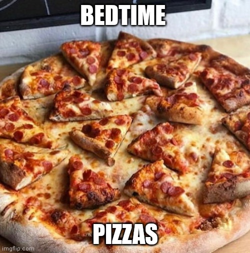 Bedtime pizzas | BEDTIME; PIZZAS | image tagged in joke,memes,foods,bedtime,pizza,pizzas | made w/ Imgflip meme maker