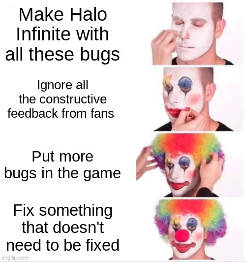 Clown Applying Makeup | Make Halo Infinite with all these bugs; Ignore all the constructive feedback from fans; Put more bugs in the game; Fix something that doesn't need to be fixed | image tagged in memes,clown applying makeup | made w/ Imgflip meme maker