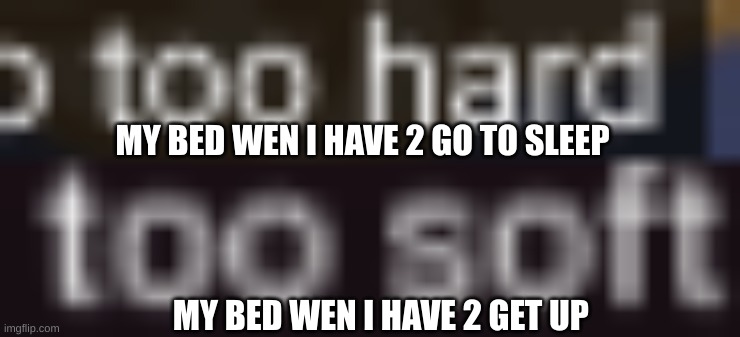  MY BED WEN I HAVE 2 GO TO SLEEP; MY BED WEN I HAVE 2 GET UP | made w/ Imgflip meme maker