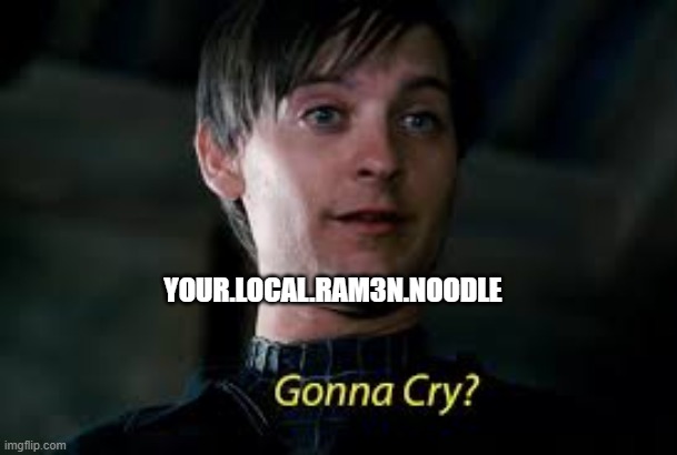 Gonna Cry? | YOUR.LOCAL.RAM3N.NOODLE | image tagged in gonna cry | made w/ Imgflip meme maker