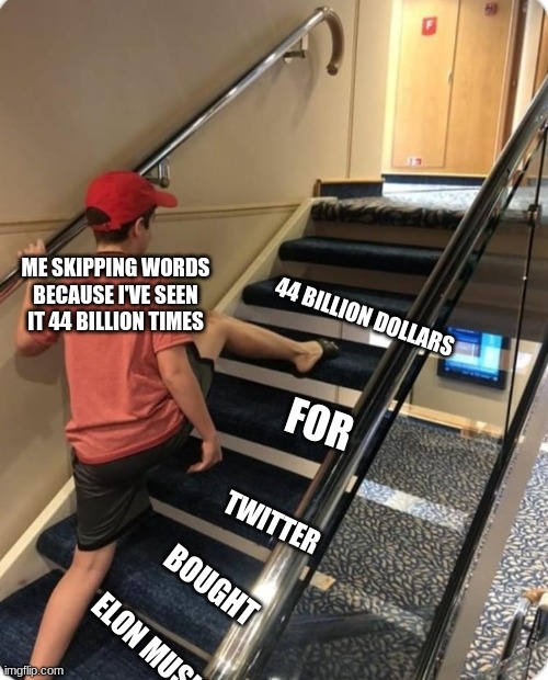 no seriously iv'e seen it plenty of times | ME SKIPPING WORDS BECAUSE I'VE SEEN IT 44 BILLION TIMES; 44 BILLION DOLLARS; FOR; TWITTER; BOUGHT; ELON MUSK | image tagged in skipping steps | made w/ Imgflip meme maker