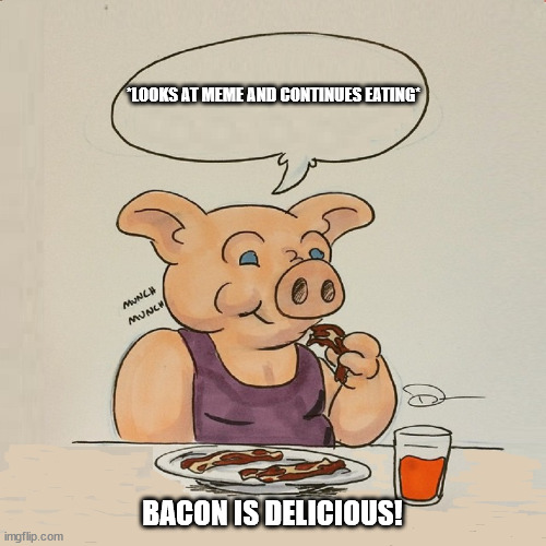 Pig Eating Bacon Cartoon | *LOOKS AT MEME AND CONTINUES EATING* BACON IS DELICIOUS! | image tagged in pig eating bacon cartoon | made w/ Imgflip meme maker