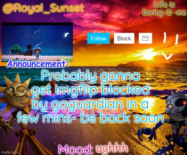 WhY | Probably gonna get imgflip blocked by goguardian in a few mins- be back soon; ughhh | image tagged in royal_sunset's announcement temp sunrise_royal | made w/ Imgflip meme maker