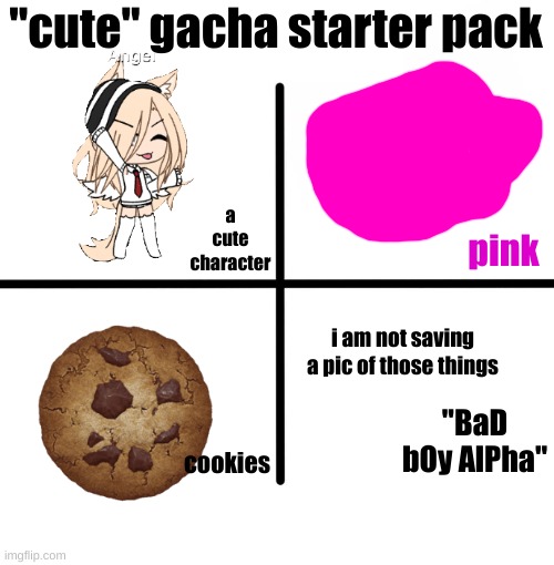 halo | "cute" gacha starter pack; a cute character; pink; i am not saving a pic of those things; "BaD bOy AlPha"; cookies | image tagged in memes,blank starter pack,gacha | made w/ Imgflip meme maker