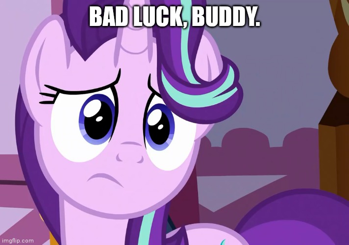 Sad Glimmer (MLP) | BAD LUCK, BUDDY. | image tagged in sad glimmer mlp | made w/ Imgflip meme maker