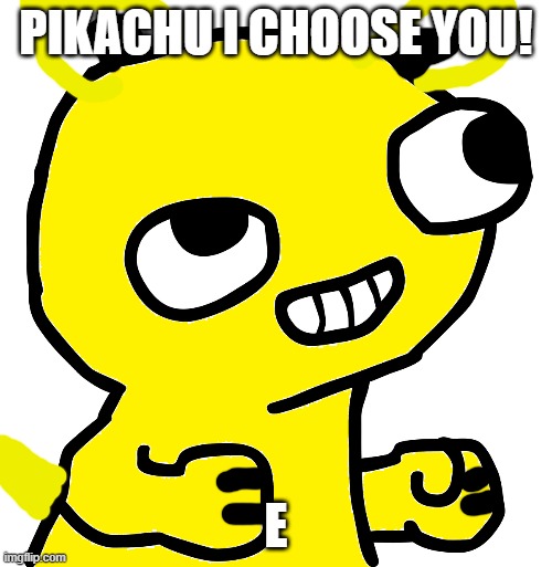 Pikachu I choose you | PIKACHU I CHOOSE YOU! E | image tagged in pokemon,pikachu,fsjal,funny | made w/ Imgflip meme maker