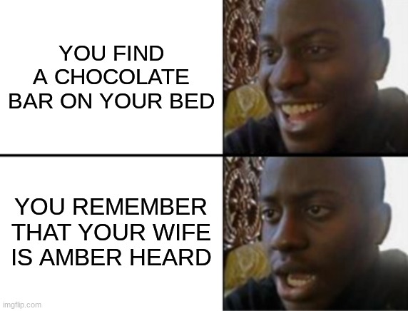 Oh yeah! Oh no... | YOU FIND A CHOCOLATE BAR ON YOUR BED; YOU REMEMBER THAT YOUR WIFE IS AMBER HEARD | image tagged in oh yeah oh no | made w/ Imgflip meme maker