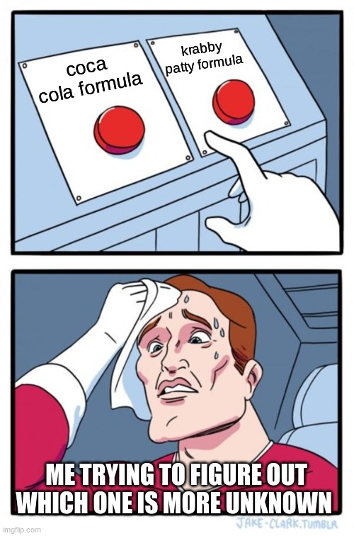 i think coca cola | krabby patty formula; coca cola formula; ME TRYING TO FIGURE OUT WHICH ONE IS MORE UNKNOWN | image tagged in memes,two buttons | made w/ Imgflip meme maker