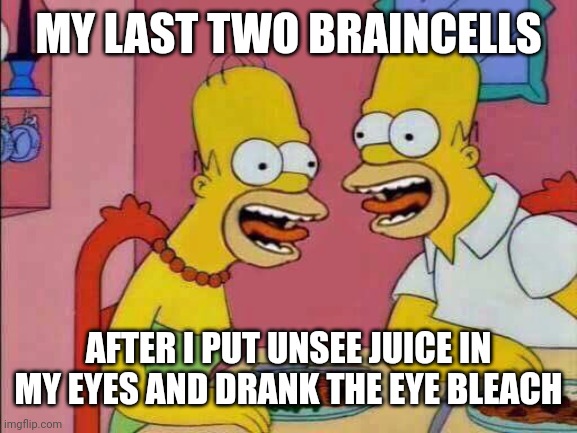 My Last Two Brain Cells | MY LAST TWO BRAINCELLS; AFTER I PUT UNSEE JUICE IN MY EYES AND DRANK THE EYE BLEACH | image tagged in my last two brain cells | made w/ Imgflip meme maker