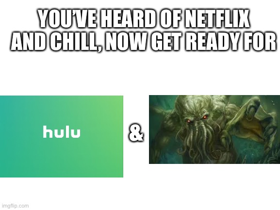 Lovecraft | YOU’VE HEARD OF NETFLIX AND CHILL, NOW GET READY FOR; & | image tagged in blank white template | made w/ Imgflip meme maker