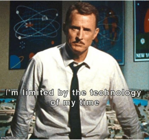 i am limited by the technology of my time | image tagged in i am limited by the technology of my time | made w/ Imgflip meme maker