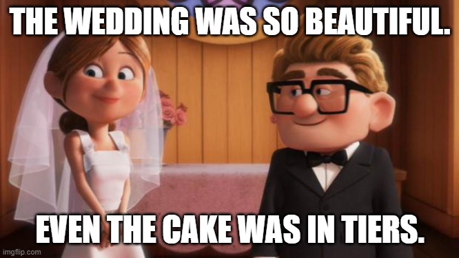 Daily Bad Dad Joke May 6 2022 |  THE WEDDING WAS SO BEAUTIFUL. EVEN THE CAKE WAS IN TIERS. | image tagged in wedding | made w/ Imgflip meme maker