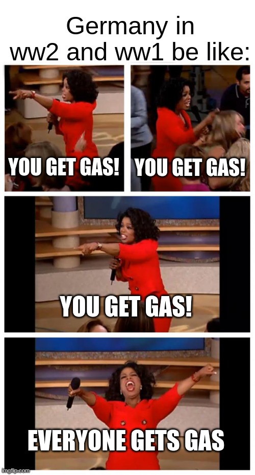 ww2 and ww1 gas |  Germany in ww2 and ww1 be like:; YOU GET GAS! YOU GET GAS! YOU GET GAS! EVERYONE GETS GAS | image tagged in memes,oprah you get a car everybody gets a car,ww1,ww2,gas | made w/ Imgflip meme maker