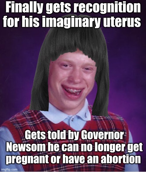 Transphobic progressives suck | Finally gets recognition for his imaginary uterus; Gets told by Governor Newsom he can no longer get pregnant or have an abortion | image tagged in bad luck brian,funny memes,politics lol | made w/ Imgflip meme maker