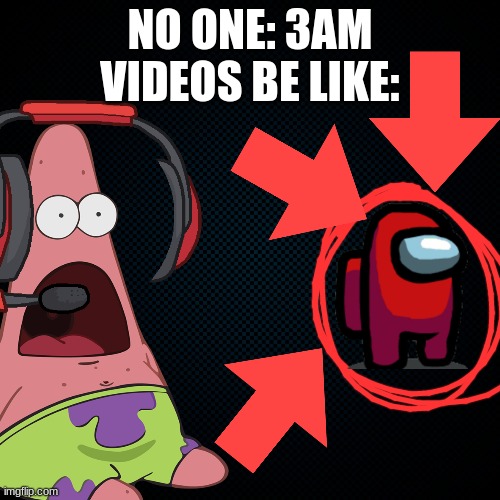 NO ONE: 3AM VIDEOS BE LIKE: | image tagged in 3am | made w/ Imgflip meme maker