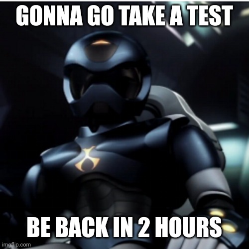 Fml | GONNA GO TAKE A TEST; BE BACK IN 2 HOURS | image tagged in e | made w/ Imgflip meme maker