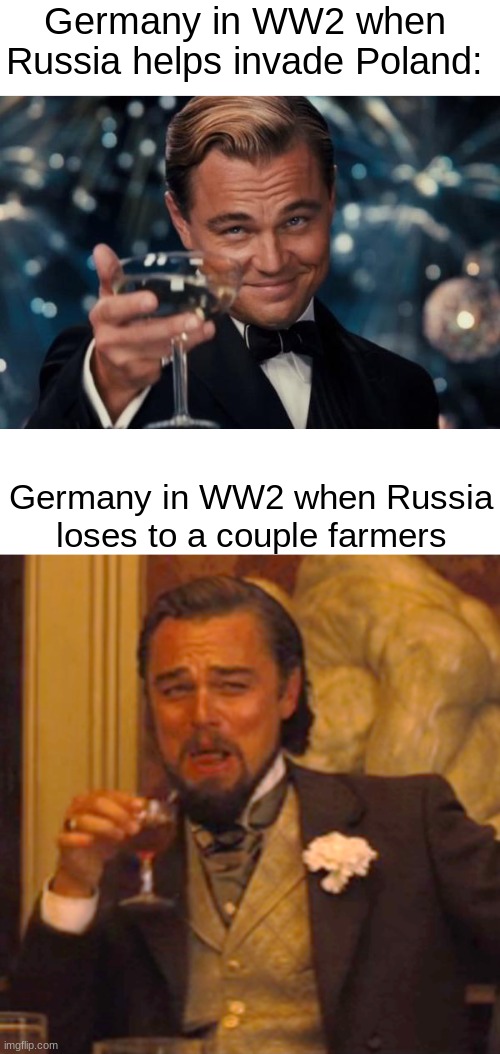 Russia in WW2 be like: | Germany in WW2 when Russia helps invade Poland:; Germany in WW2 when Russia loses to a couple farmers | image tagged in memes,laughing leo,russia,ww2,funny,leonardo dicaprio | made w/ Imgflip meme maker