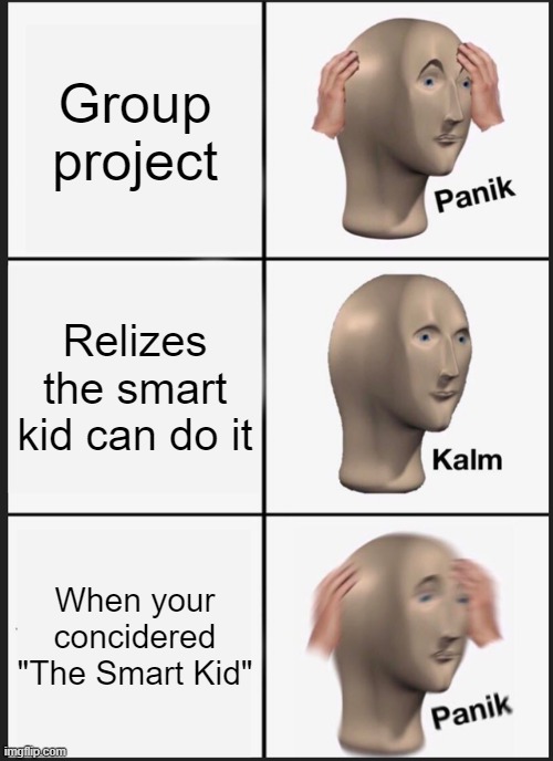 Panik Kalm Panik Meme | Group project; Relizes the smart kid can do it; When your concidered "The Smart Kid" | image tagged in memes,panik kalm panik | made w/ Imgflip meme maker