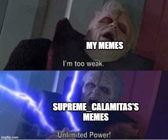 Go follow him :> | MY MEMES; SUPREME_CALAMITAS'S MEMES | image tagged in too weak unlimited power | made w/ Imgflip meme maker