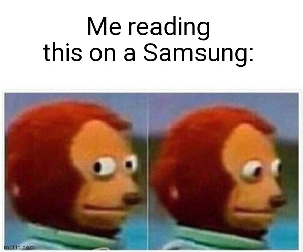 Monkey Puppet Meme | Me reading this on a Samsung: | image tagged in memes,monkey puppet | made w/ Imgflip meme maker