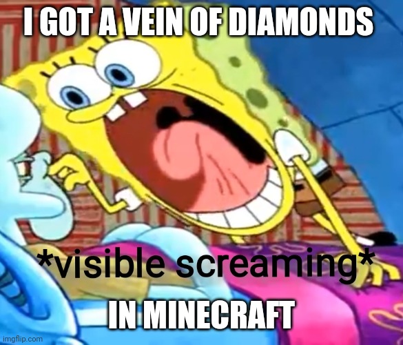 A big vein of diamonds = luck | I GOT A VEIN OF DIAMONDS; IN MINECRAFT | image tagged in spongebob screaming,minecraft | made w/ Imgflip meme maker