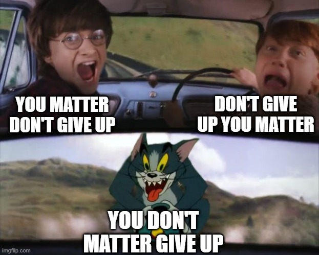 Tom chasing Harry and Ron Weasly | YOU MATTER DON'T GIVE UP DON'T GIVE UP YOU MATTER YOU DON'T MATTER GIVE UP | image tagged in tom chasing harry and ron weasly | made w/ Imgflip meme maker