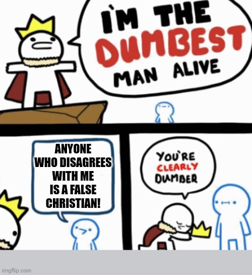 The true king | ANYONE WHO DISAGREES WITH ME IS A FALSE CHRISTIAN! | image tagged in dumbest man alive,dank,christian,memes,r/dankchristianmemes | made w/ Imgflip meme maker