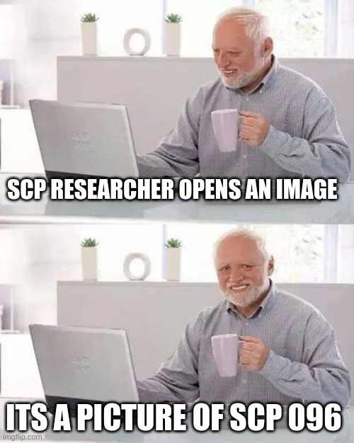 Scp 096 Meme | SCP RESEARCHER OPENS AN IMAGE; ITS A PICTURE OF SCP 096 | image tagged in hide the pain harold,scp meme | made w/ Imgflip meme maker