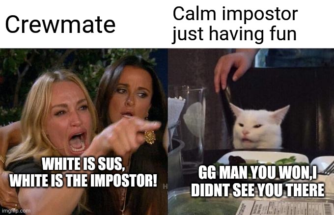 When the impostor is too calm | Crewmate; Calm impostor just having fun; WHITE IS SUS, WHITE IS THE IMPOSTOR! GG MAN YOU WON,I DIDNT SEE YOU THERE | image tagged in memes,woman yelling at cat | made w/ Imgflip meme maker