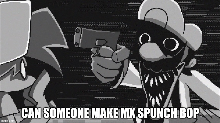 GB With A Gun | CAN SOMEONE MAKE MX SPUNCH BOP | image tagged in gb with a gun | made w/ Imgflip meme maker