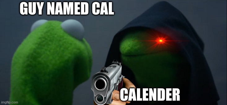 Evil Kermit Meme | GUY NAMED CAL; CALENDER | image tagged in memes,evil kermit | made w/ Imgflip meme maker