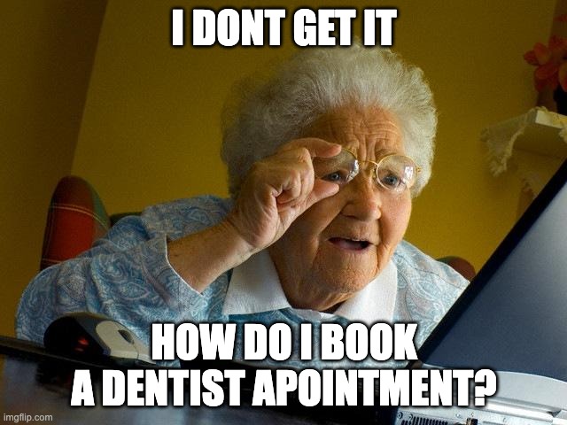 Grandma Finds The Internet | I DONT GET IT; HOW DO I BOOK A DENTIST APOINTMENT? | image tagged in memes,grandma finds the internet | made w/ Imgflip meme maker