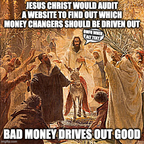 jesus christ, the last economist | JESUS CHRIST WOULD AUDIT A WEBSITE TO FIND OUT WHICH MONEY CHANGERS SHOULD BE DRIVEN OUT; OMFG WHEN 
ALT TEXT; BAD MONEY DRIVES OUT GOOD | image tagged in sisyphean economies are sisyphean | made w/ Imgflip meme maker