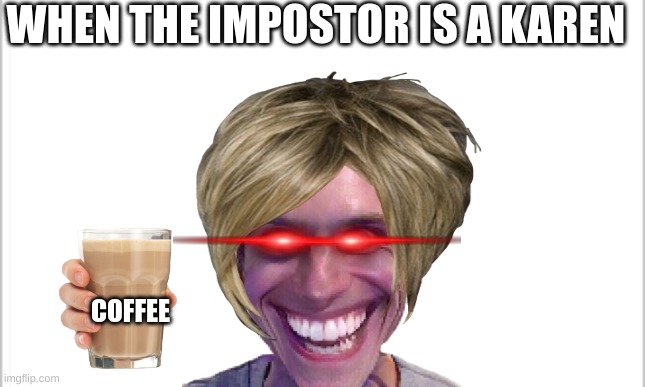 white background |  WHEN THE IMPOSTOR IS A KAREN; COFFEE | image tagged in karen,when the imposter is sus | made w/ Imgflip meme maker