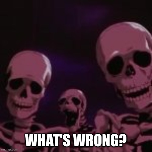 . | WHAT'S WRONG? | made w/ Imgflip meme maker