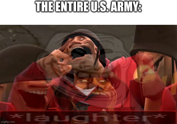 THE ENTIRE U.S. ARMY: | image tagged in soldier laughing earrape | made w/ Imgflip meme maker