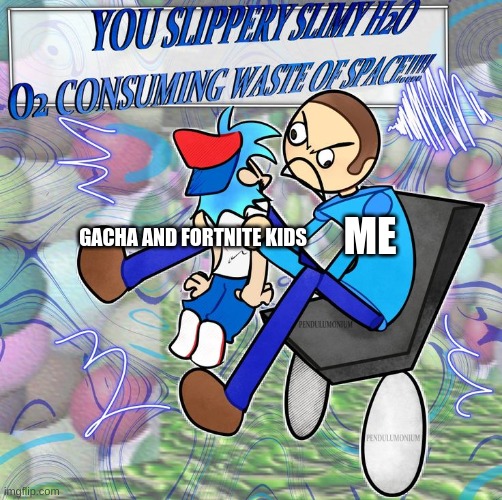 CHOOO CHOOOO | GACHA AND FORTNITE KIDS; ME | image tagged in you slippery slimy h2o o2 consuming waste of space,gacha kids lost it,fortnite kids need the shut up | made w/ Imgflip meme maker