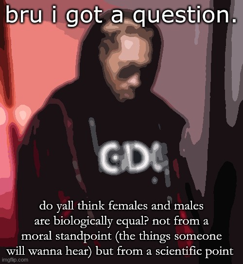 why you think males can't participate in females sports.... | bru i got a question. do yall think females and males are biologically equal? not from a moral standpoint (the things someone will wanna hear) but from a scientific point | image tagged in www | made w/ Imgflip meme maker