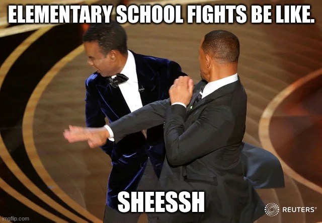 Will Smith punching Chris Rock | ELEMENTARY SCHOOL FIGHTS BE LIKE. SHEESSH | image tagged in will smith punching chris rock | made w/ Imgflip meme maker