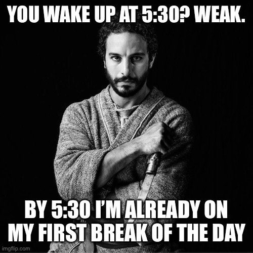 Show Off Simon | YOU WAKE UP AT 5:30? WEAK. BY 5:30 I’M ALREADY ON MY FIRST BREAK OF THE DAY | image tagged in the chosen | made w/ Imgflip meme maker