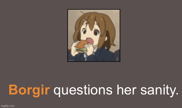 Borgir | image tagged in borgir questions her sanity | made w/ Imgflip meme maker
